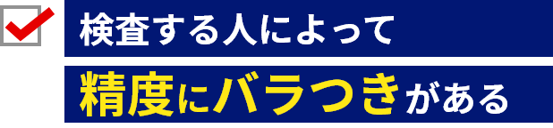 検査する人によって精度にばらつきがある。